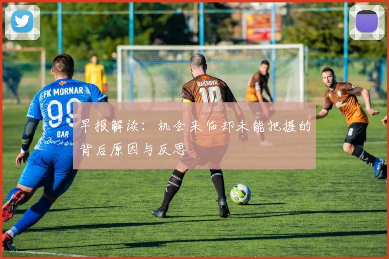 早报解读：机会来临却未能把握的背后原因与反思