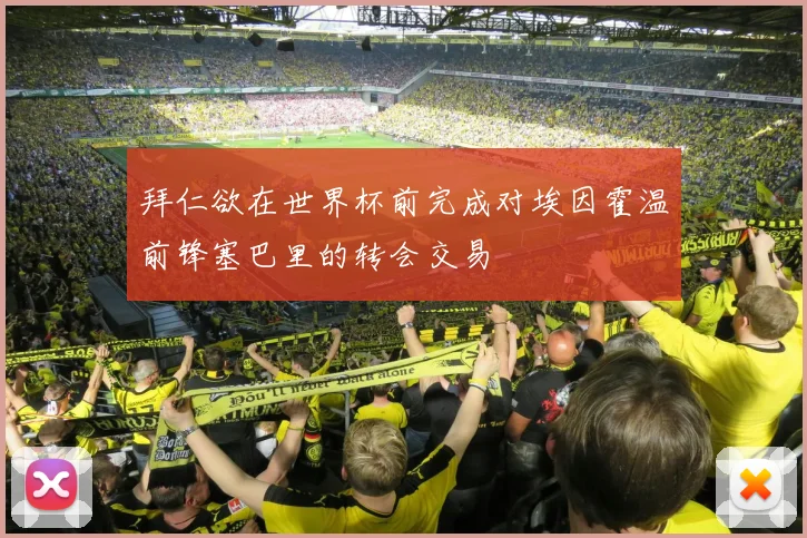 拜仁欲在世界杯前完成对埃因霍温前锋塞巴里的转会交易