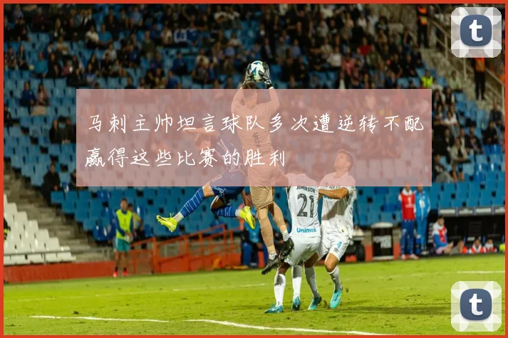 马刺主帅坦言球队多次遭逆转不配赢得这些比赛的胜利