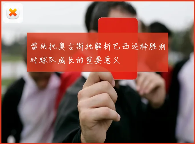 雷纳托奥古斯托解析巴西逆转胜利对球队成长的重要意义